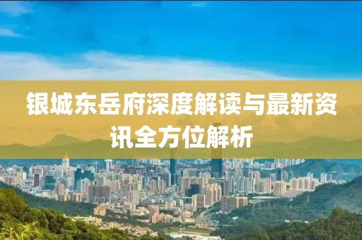 银城东岳府深度解读与最新资讯全方位解析