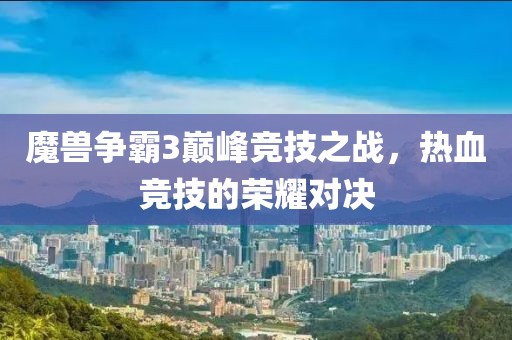 魔兽争霸3巅峰竞技之战，热血竞技的荣耀对决