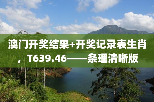 澳门开奖结果+开奖记录表生肖，T639.46——条理清晰版