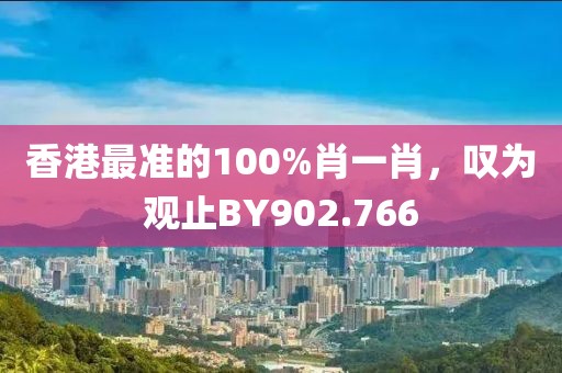 香港最准的100%肖一肖，叹为观止BY902.766