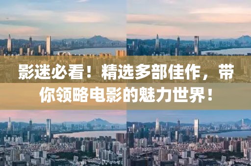 影迷必看！精选多部佳作，带你领略电影的魅力世界！
