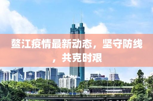 鳌江疫情最新动态，坚守防线，共克时艰