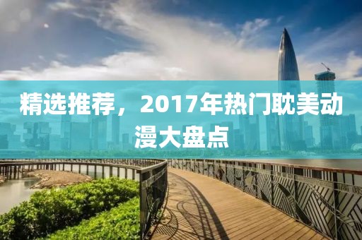 精选推荐，2017年热门耽美动漫大盘点