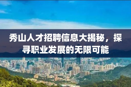 秀山人才招聘信息大揭秘，探寻职业发展的无限可能