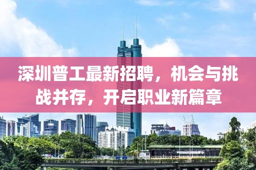 深圳普工最新招聘，机会与挑战并存，开启职业新篇章