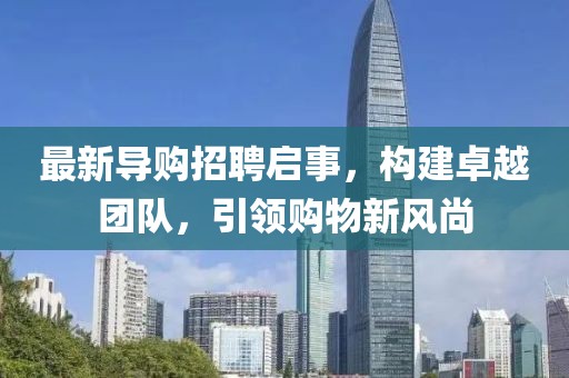 最新导购招聘启事，构建卓越团队，引领购物新风尚