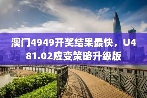 澳门4949开奖结果最快，U481.02应变策略升级版