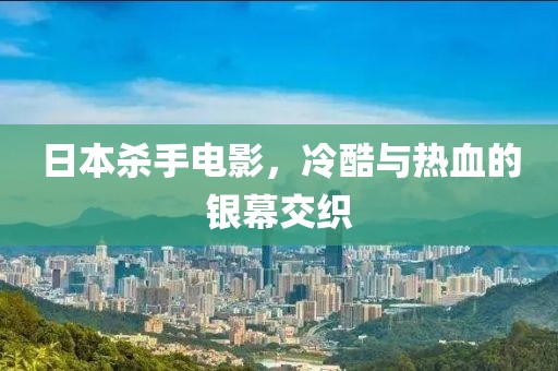 日本杀手电影，冷酷与热血的银幕交织