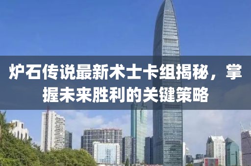 炉石传说最新术士卡组揭秘，掌握未来胜利的关键策略