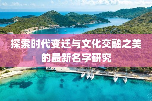 探索时代变迁与文化交融之美的最新名字研究