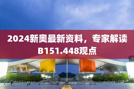2024新奥最新资料，专家解读B151.448观点