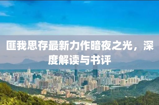匪我思存最新力作暗夜之光，深度解读与书评