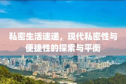 私密生活速递，现代私密性与便捷性的探索与平衡