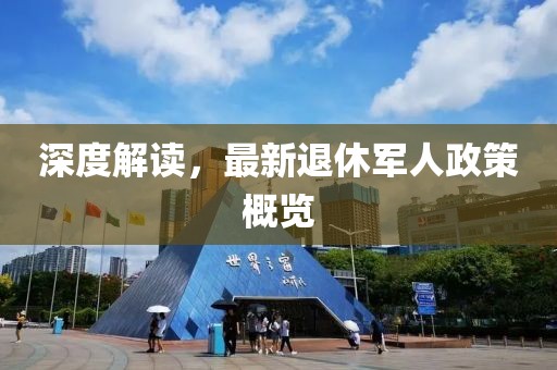 深度解读，最新退休军人政策概览