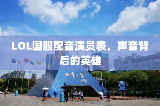LOL国服配音演员表，声音背后的英雄