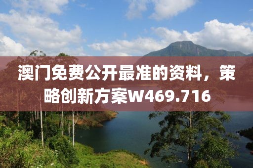 澳门免费公开最准的资料，策略创新方案W469.716