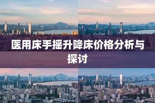 医用床手摇升降床价格分析与探讨