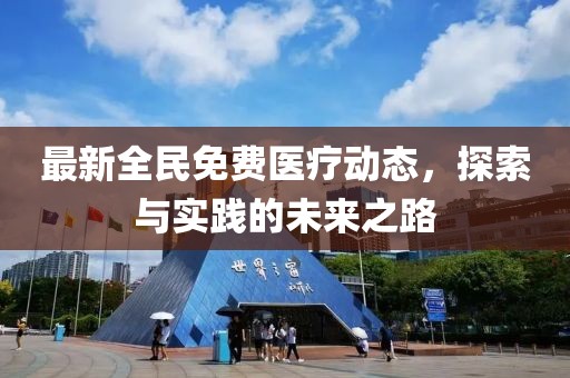 最新全民免费医疗动态，探索与实践的未来之路