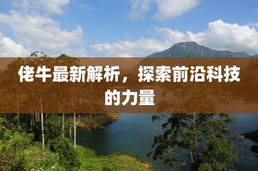 佬牛最新解析，探索前沿科技的力量
