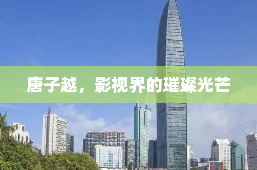 唐子越，影视界的璀璨光芒