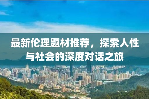 最新伦理题材推荐，探索人性与社会的深度对话之旅