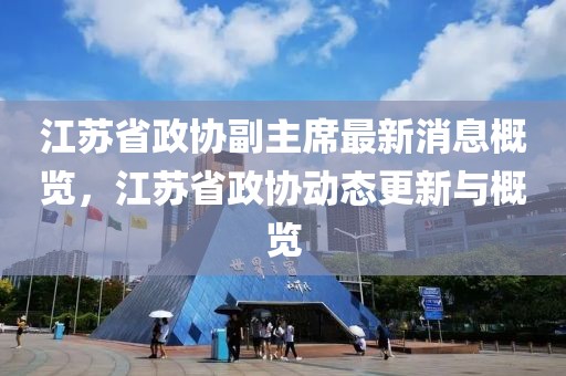 江苏省政协副主席最新消息概览，江苏省政协动态更新与概览