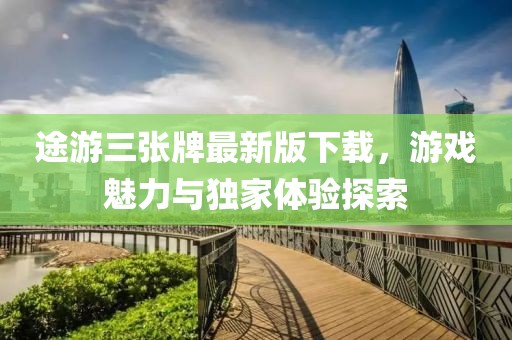 途游三张牌最新版下载，游戏魅力与独家体验探索