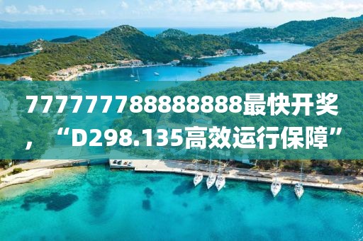 777777788888888最快开奖，“D298.135高效运行保障”