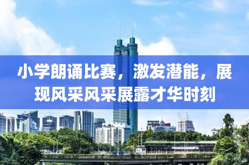 小学朗诵比赛，激发潜能，展现风采风采展露才华时刻