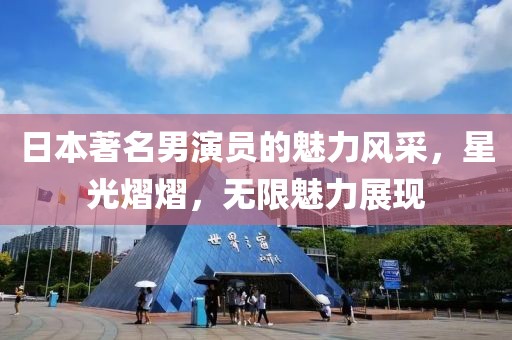 日本著名男演员的魅力风采，星光熠熠，无限魅力展现