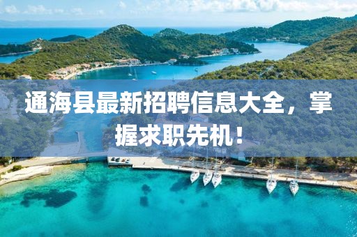 通海县最新招聘信息大全，掌握求职先机！