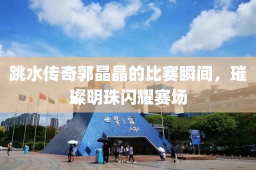 跳水传奇郭晶晶的比赛瞬间，璀璨明珠闪耀赛场