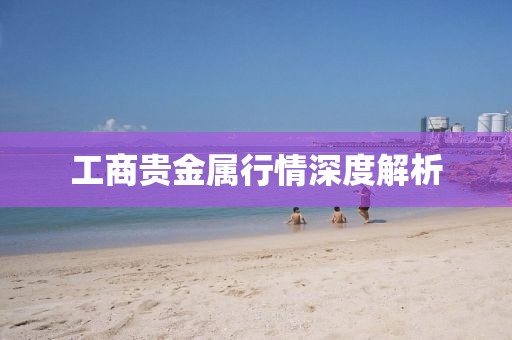 工商贵金属行情深度解析