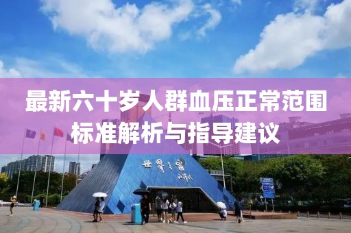 最新六十岁人群血压正常范围标准解析与指导建议