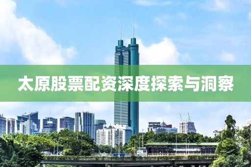 太原股票配资深度探索与洞察