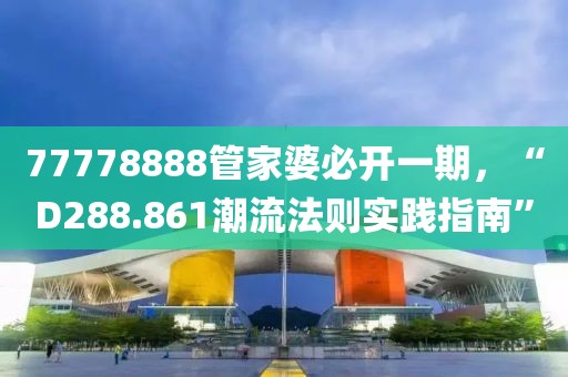 77778888管家婆必开一期，“D288.861潮流法则实践指南”