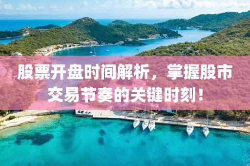 股票开盘时间解析，掌握股市交易节奏的关键时刻！