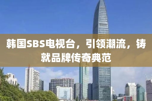 韩国SBS电视台，引领潮流，铸就品牌传奇典范