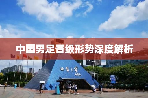 中国男足晋级形势深度解析