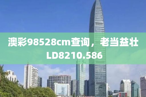 澳彩98528cm查询，老当益壮 LD8210.586