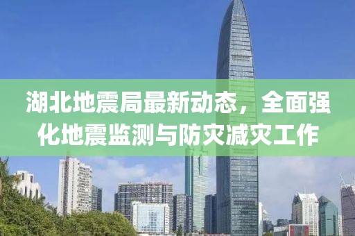 湖北地震局最新动态，全面强化地震监测与防灾减灾工作