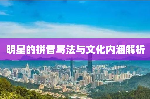 明星的拼音写法与文化内涵解析