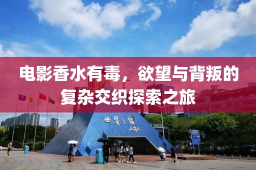 电影香水有毒，欲望与背叛的复杂交织探索之旅