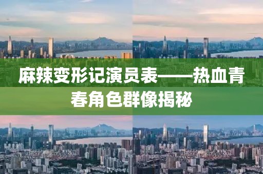 麻辣变形记演员表——热血青春角色群像揭秘