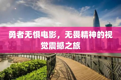 勇者无惧电影，无畏精神的视觉震撼之旅