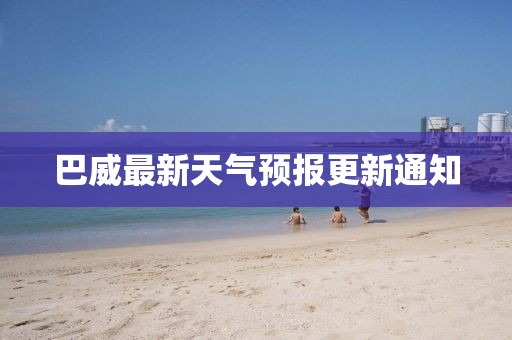 巴威最新天气预报更新通知