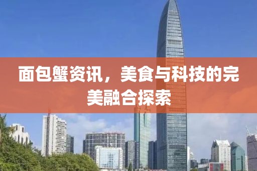 面包蟹资讯，美食与科技的完美融合探索
