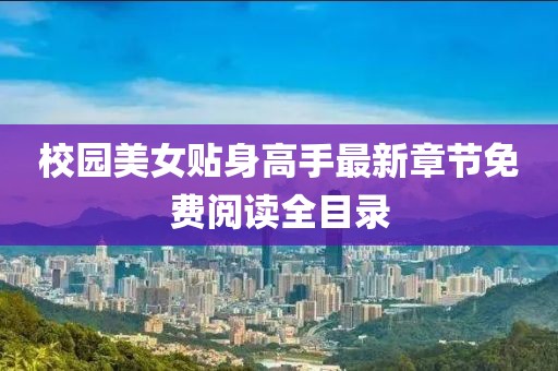 校园美女贴身高手最新章节免费阅读全目录