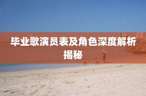 毕业歌演员表及角色深度解析揭秘