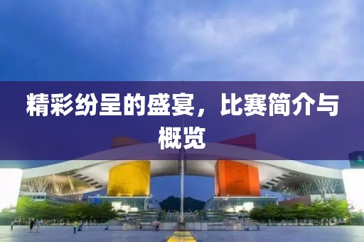 精彩纷呈的盛宴，比赛简介与概览